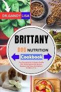 BRITTANY DOG NUTRITION Cookbook: The Ultimate Guide To Optimal Health With Homemade Canine Recipes, Balanced Diet Plans, And Essential Nutritional Tip