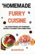 Homemade Furry Cuisine: 3 in 1 Guide for Healthy Homemade Recipes to Nourish Your Canine Friend