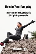 Elevate Your Everyday: Small Changes That Lead to Big Lifestyle Improvements