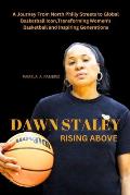 Dawn Staley: RISING ABOVE A Journey From North Philly Streets to Global Basketball Icon, Transforming Women's Basketball and Inspi