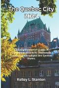 The Quebec City 2024: Exploring the Heart of Quebec: A Comprehensive Guide to Cobblestone Streets, Culinary Delights, and Timeless Charms.