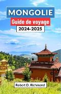 Mongolie Guide de voyage 2024-2025: Voyagez ? travers des paysages sauvages, des traditions nomades et des myst?res anciens
