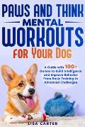 Paws and Thinks - Mental Workout for Your Dog: A Guide with 100+ Games to Build Intelligence and Improve Behavior From Basic Training to Advances Chal