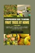 A Comprehensive Guide To Growing Fruit Trees At Home: Urban Fruit Trees Gardening For Absolute Beginners, From Planning, Planting And Harvesting To St