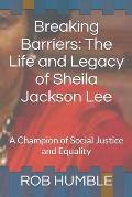 Breaking Barriers: The Life and Legacy of Sheila Jackson Lee: A Champion of Social Justice and Equality