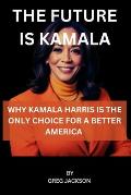 The Future Is Kamala: Why Kamala Harris Is the Only Choice for a Better America