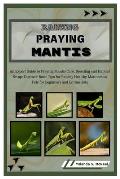 Raising Praying Mantis: An Expert Guide to Praying Mantis Care, Breeding and Habitat Setup: Discover Basic Tips for Raising Healthy Mantises a