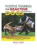 Positive Training for Reactive Dogs (2025 Edition): Proven Methods to Raise a Calm and Well-Behaved Dog: Includes a 3-Week Training Program for Guaran