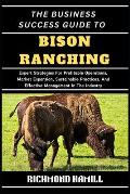 The Business Success Guide to Bison Ranching: Expert Strategies For Profitable Operations, Market Expansion, Sustainable Practices, And Effective Mana