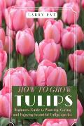 How to Grow Tulips: Beginners Guide to Planting, Caring, and Enjoying beautiful Tulipa species