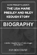 Elvis Presley's Legacy: The Lisa Marie Presley and Riley Keough Story (BIOGRAPHY): A Mother-Daughter Story of Fame, Struggle, and Resilience