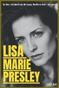 Lisa Marie Presley: Her Music, Her Heartbreak, Her Legacy, The Woman Behind the Legend.