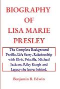 Biography of Lisa Marie Presley: The Complete Background Profile, Life Story, Relationship with Elvis, Priscilla, Michael Jackson, Riley Keogh and Leg