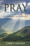 Pray. Live Victoriously!: Favor. Breakthrough. Healing. Deliverance