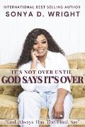 It's Not Over Until God Says It's Over: God Always Has the Final Say