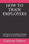 How to Train Employees: Training as a Competitive Advantage Strategy for Business Organizations