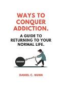Ways to Conquer Addiction.: A Guide to Returning to Your Normal Life.