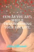 cum as you are: while transfoming your sex life