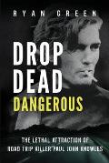 Drop Dead Dangerous: The Lethal Attraction of Road Trip Killer, Paul John Knowles