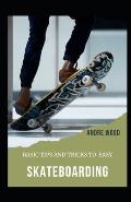 Basic Tips And Tricks To Easy Skateboarding: A Beginner's Guide To Skateboarding