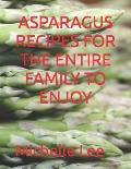 Asparagus Recipes for the Entire Family to Enjoy