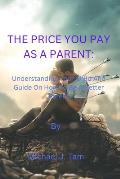 The Price You Pay as a Parent: Understanding Your Child And Guide On How To Be A Better Parent