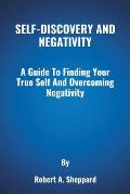 Self-Discovery and Negativity: A Guide To Finding Your True Self And Overcoming Negativity