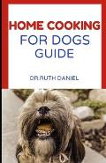 The Home Cooking for Dogs Guide: A Beginner's Guide to Home Cooking for Dogs