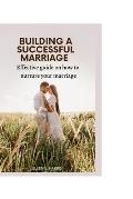 Building a Successful Marriage: Effective guide on how to nurture your marriage.
