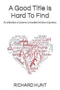 A Good Title Is Hard To Find: A collection of poems to excite all to the love of poetry.