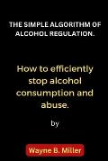 The Simple Algorithm of Alcohol Regulation.: How to efficiently stop alcohol consumption and abuse.