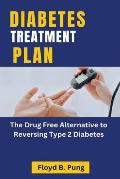 Diabetes Treatment Plan: The Drug Free Alternative to Reversing Type 2 Diabetes