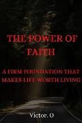 The Power of Our Faith: A Firm Foundation That Makes Life Worth Living