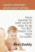 From Diapers to Date Nights: How to Be the Best Daddy for Your Children: Best Daddy