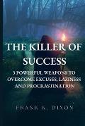 The Killer of Success: 3 Powerful Weapons to Overcome Excuses, Laziness and Procrastination