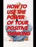 How to Use the Power of Your Positive Thinking