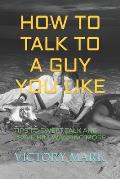 How to Talk to a Guy You Like: Tips to Sweet Talk and Leave Him Wanting More