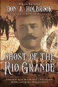 Ghost of the Rio Grande: The U.S. Border War and Punitive Expedition into Mexico 1916-1917
