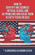 How to Identify and Address Crirical Global and US Problems, And Solve them in Sixty Years or Less