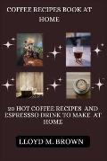 Coffee Recipes Book At Home: 20 Hot Coffee Recipes and Espresso Drink to Make At Home