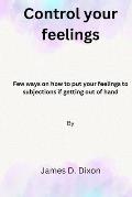 Control your feelings: Few ways on how to put your feelings to subjections if getting out of hand