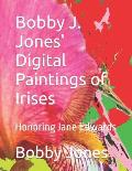 Bobby J. Jones' Digital Paintings of Irises: Honoring Jane Edwards
