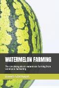 Watermelon Farming: The complete guide to watermelon farming from varieties to harvesting