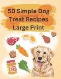50 Simple Dog Treat Recipes Large Print: Great for anyone looking to keep it simple!