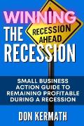 Winning the Recession: Small Business Action Guide to Remaining Profitable During a Recession