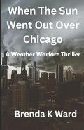 When the Sun Went Out Over Chicago: A Mezmerizing Weather Warfare Thriller