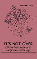 It's Not Over: A Real Life Journey of Enlightenment of Self