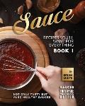 Sauce Recipes You'll Want for Everything - Book 1: Not Only Tasty but Also Healthy Sauces