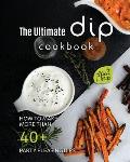 The Ultimate Dip Cookbook: How to Make More than 40+ Party Pleasing Dips