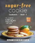 Sugar-Free Cookie Cookbook - Book 2: Truly Tasty Sugar Free Cookie Recipes to Explore This Year